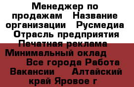 Менеджер по продажам › Название организации ­ Русмедиа › Отрасль предприятия ­ Печатная реклама › Минимальный оклад ­ 30 000 - Все города Работа » Вакансии   . Алтайский край,Яровое г.